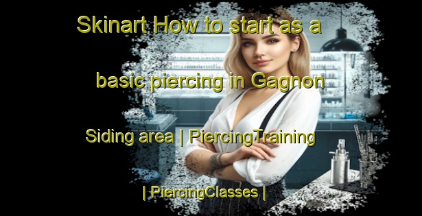 Skinart How to start as a basic piercing in Gagnon Siding area | PiercingTraining | PiercingClasses | SkinartTraining-Canada